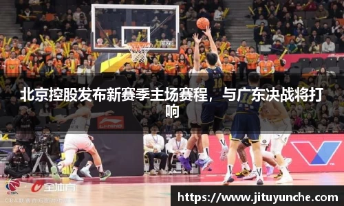 北京控股发布新赛季主场赛程，与广东决战将打响