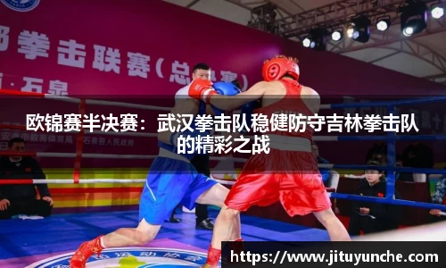 欧锦赛半决赛：武汉拳击队稳健防守吉林拳击队的精彩之战