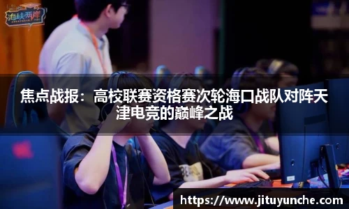 焦点战报：高校联赛资格赛次轮海口战队对阵天津电竞的巅峰之战
