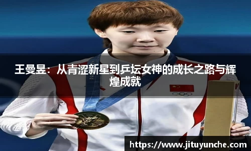 王曼昱：从青涩新星到乒坛女神的成长之路与辉煌成就