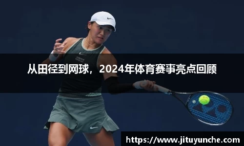 从田径到网球，2024年体育赛事亮点回顾