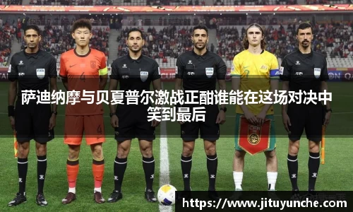 萨迪纳摩与贝夏普尔激战正酣谁能在这场对决中笑到最后
