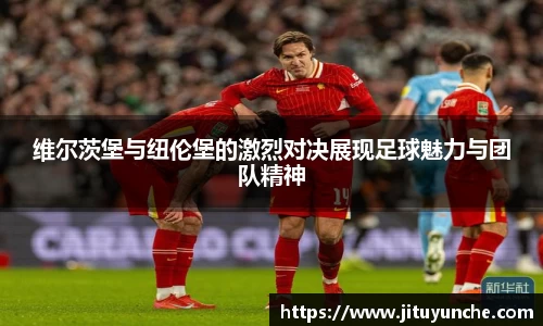 维尔茨堡与纽伦堡的激烈对决展现足球魅力与团队精神