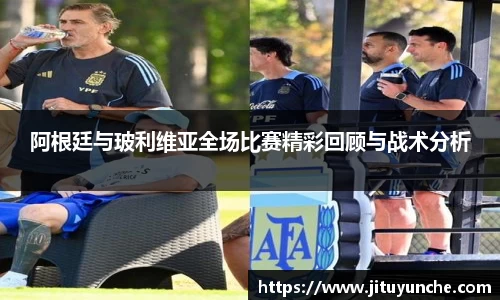 阿根廷与玻利维亚全场比赛精彩回顾与战术分析