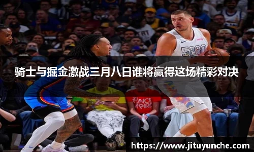 骑士与掘金激战三月八日谁将赢得这场精彩对决